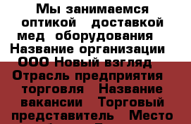 Мы занимаемся оптикой , доставкой мед. оборудования  › Название организации ­ ООО“Новый взгляд“ › Отрасль предприятия ­ торговля › Название вакансии ­ Торговый представитель › Место работы ­ Большая Садовая 170 › Подчинение ­ Директору  › Минимальный оклад ­ 32 000 › Максимальный оклад ­ 36 000 › Процент ­ 5-10 › База расчета процента ­ От выполнения плана  › Возраст от ­ 18 › Возраст до ­ 40 - Ростовская обл., Ростов-на-Дону г. Работа » Вакансии   . Ростовская обл.